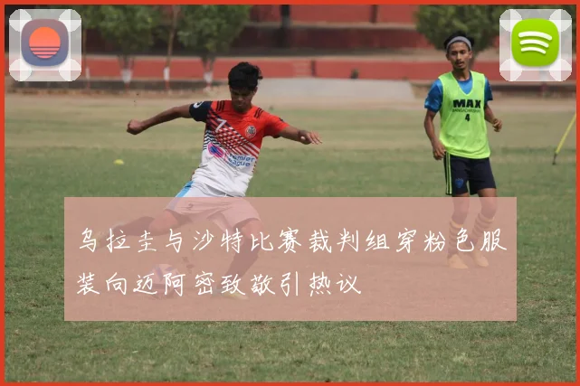 乌拉圭与沙特比赛裁判组穿粉色服装向迈阿密致敬引热议