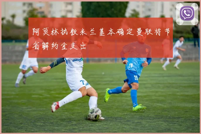 阿莫林执教米兰基本确定曼联将节省解约金支出