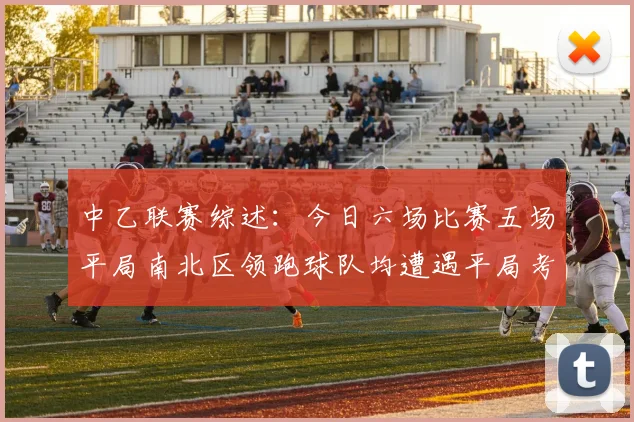 中乙联赛综述：今日六场比赛五场平局南北区领跑球队均遭遇平局考验