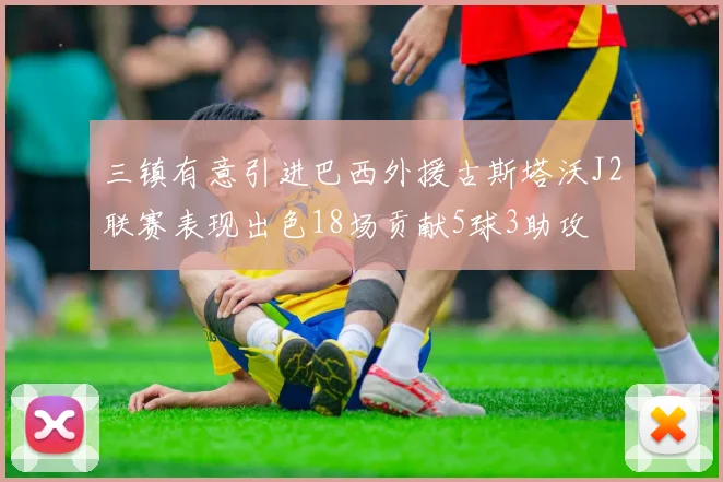 三镇有意引进巴西外援古斯塔沃J2联赛表现出色18场贡献5球3助攻