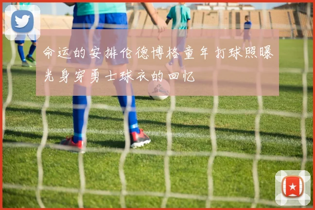 命运的安排伦德博格童年打球照曝光身穿勇士球衣的回忆