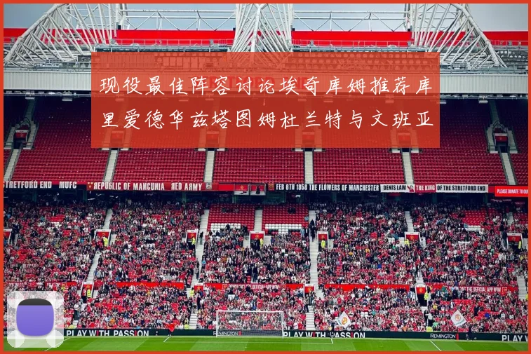 现役最佳阵容讨论埃奇库姆推荐库里爱德华兹塔图姆杜兰特与文班亚马