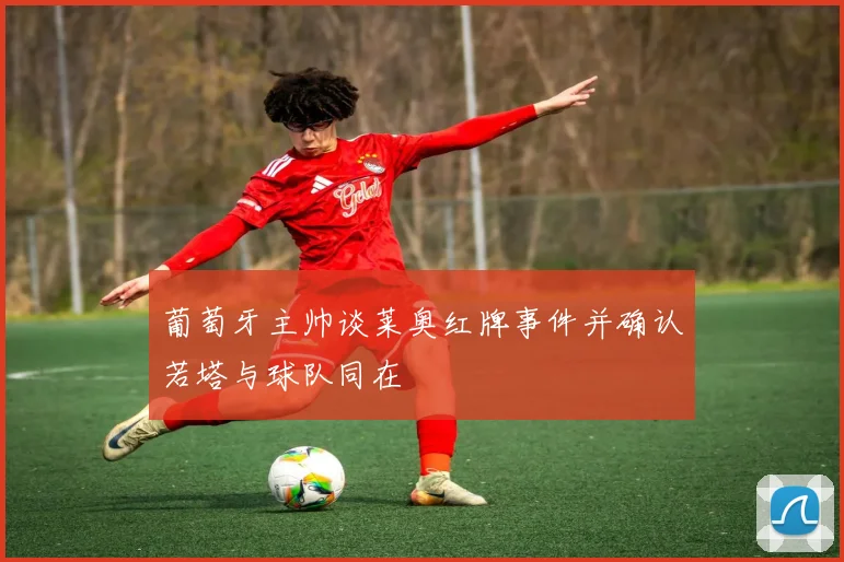 葡萄牙主帅谈莱奥红牌事件并确认若塔与球队同在