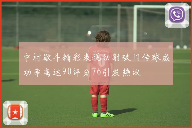 中村敬斗精彩表现劲射破门传球成功率高达90评分76引发热议